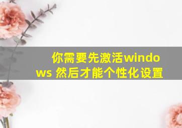 你需要先激活windows 然后才能个性化设置